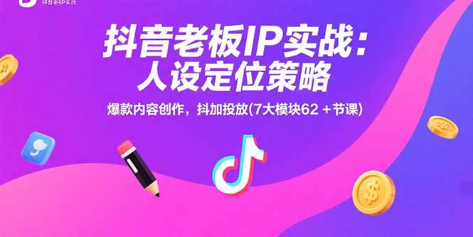 抖音老板IP实战：人设定位策略，爆款内容创作，抖加投放(7大模块62+节课)-紫橙资源网