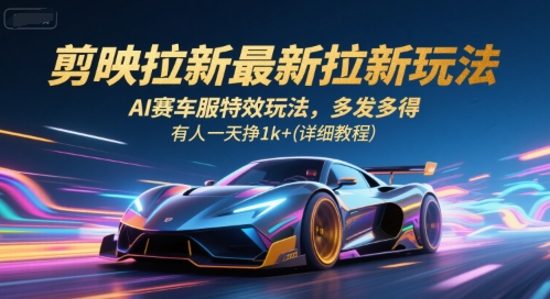 剪映拉新最新拉新玩法，AI赛车服特效玩法，多发多得，有人一天挣1k+(详细教程)-紫橙资源网