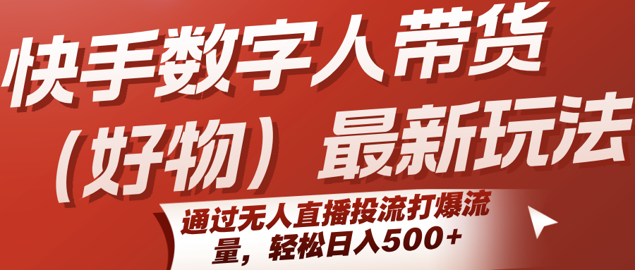 快手数字人带货最新玩法，通过无人直播投流打爆流量，轻松日入500+-紫橙资源网