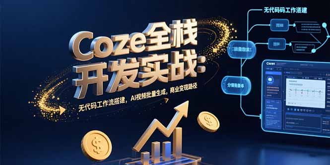 Coze全栈开发实战：无代码工作流搭建，AI视频批量生成，商业变现路径-紫橙资源网