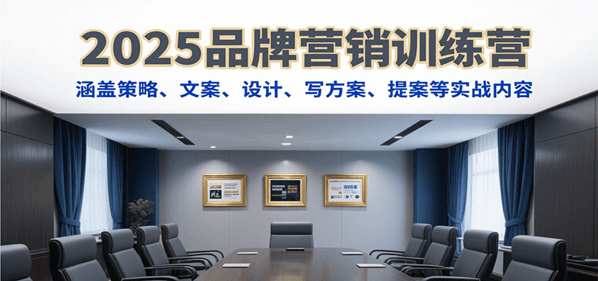 2025品牌营销训练营，涵盖策略、文案、设计、写方案、提案等实战内容-紫橙资源网
