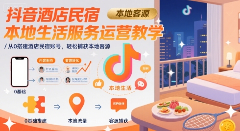 抖音酒店民宿本地生活服务运营教学,从0搭建酒店民宿账号,轻松捕获本地客源-紫橙资源网