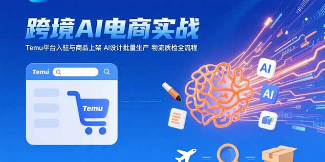 AI+跨境电商实战：Temu平台入驻与商品上架 AI设计批量生产 物流质检全流程-紫橙资源网