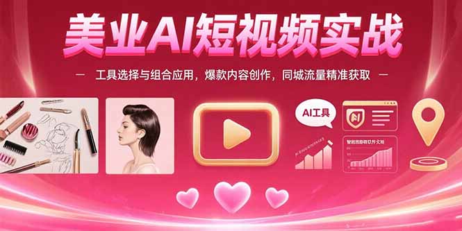 美业AI短视频实战：工具选择与组合应用，爆款内容创作，同城流量精准获取-紫橙资源网