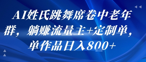 AI姓氏跳舞席卷中老年群，躺挣流量主+定制单，单作品日入8张-紫橙资源网