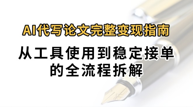 0投入月过万AI代写论文完整变现指南：从工具使用到稳定接单的全流程拆解-紫橙资源网