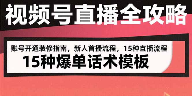 视频号直播全攻略：账号开通装修指南，新人首播流程，15种爆单话术模板-紫橙资源网