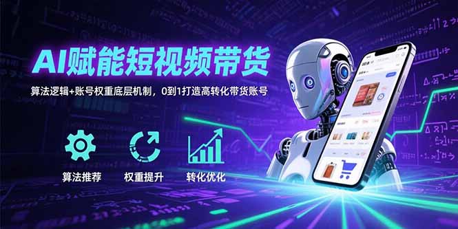 AI赋能短视频带货：算法逻辑+账号权重底层机制，0到1打造高转化带货账号-紫橙资源网