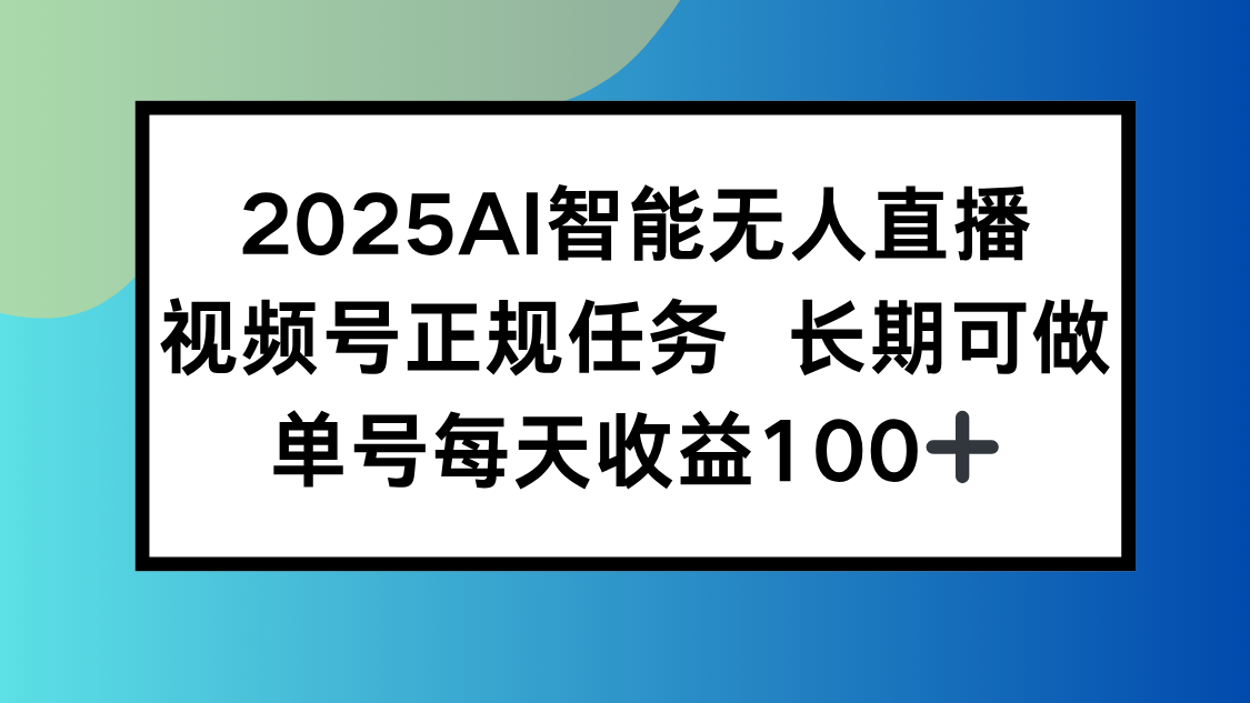2025AI智能无人直播新玩法，视频号长期稳定任务，单日平均收益100+ - 中创网