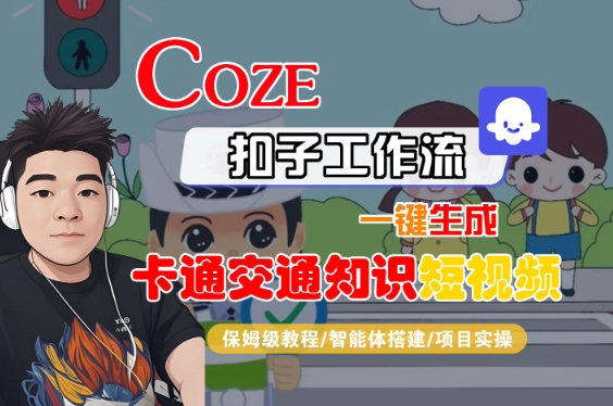 COZE扣子工作流一键生成卡通交通知识短视频，保姆级教程-智能体搭建-项目实操-紫橙资源网