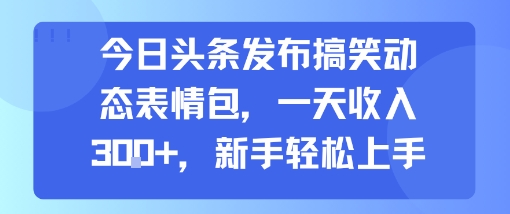 今日头条发布搞笑动态表情包,一天收入3张+,新手轻松上手-紫橙资源网