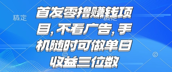 首发零撸挣钱项目 不看广告 手机随时可做 单日收益三位数-紫橙资源网