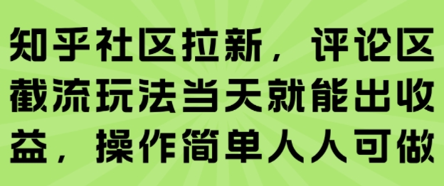 知乎社区拉新，评论区截流玩法当天就能出收益，操作简单人人可做-紫橙资源网