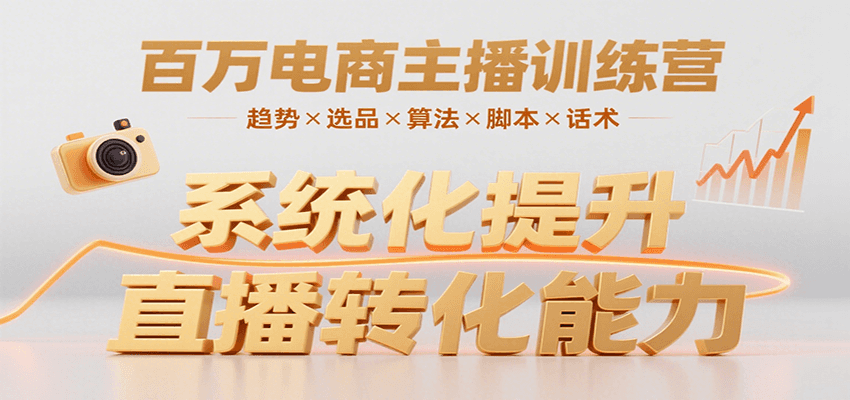 百万电商主播训练营，涵盖趋势/选品/算法/脚本/话术，提升转化能力-紫橙资源网