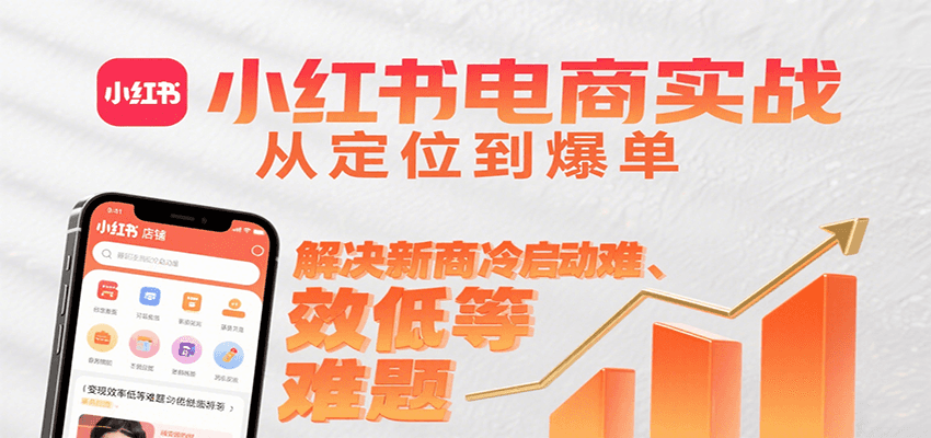 小红书电商实战，从定位到爆单解决新商冷启动难、变现效率低等难题-紫橙资源网