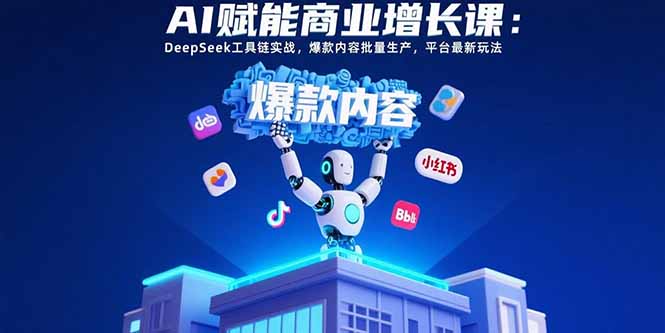 AI赋能商业增长课：DeepSeek工具链实战，爆款内容批量生产，平台最新玩法-紫橙资源网