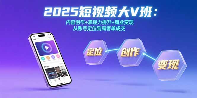 2025短视频大V班：内容创作+表现力提升+商业变现  从账号定位到高客单成交-紫橙资源网