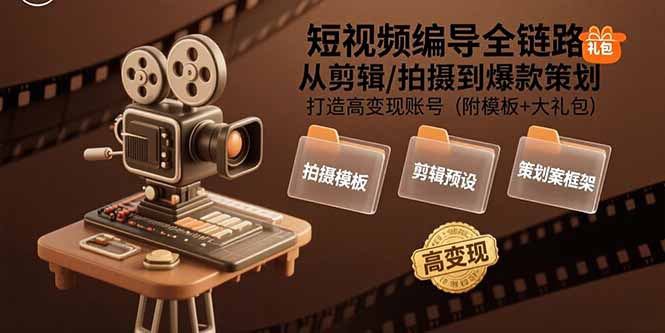 短视频编导全链路：从剪辑/拍摄到爆款策划,打造高变现账号(附模板+大礼包)-紫橙资源网