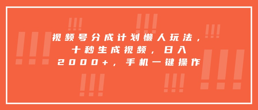视频号分成计划懒人玩法，十秒生成视频，日入2000+，手机一键操作-紫橙资源网