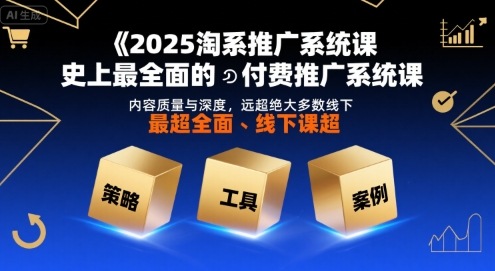 2025淘系推广系统课，史上最全面的付费推广系统课，内容质量与深度，远超绝大多数线下课-紫橙资源网