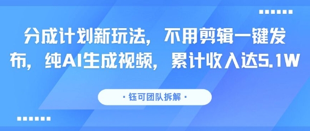 分成计划新玩法，不用剪辑一键发布，纯AI生成视频，累计收入达5.1W-紫橙资源网
