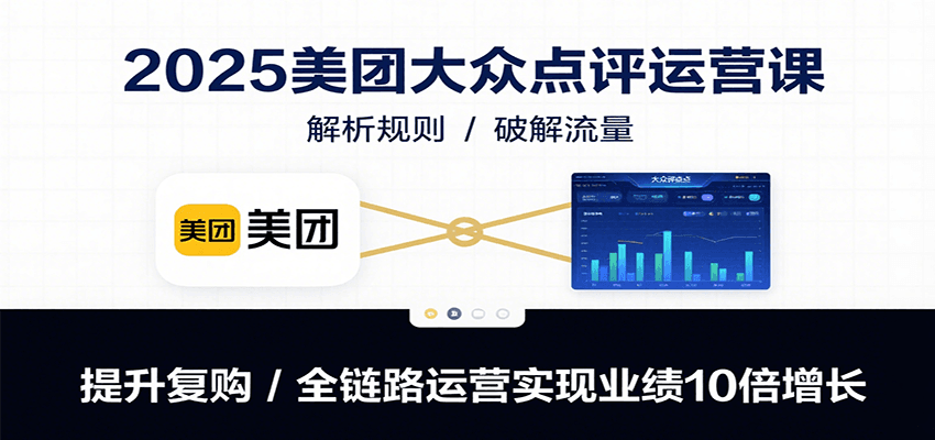 2025美团大众点评运营课：解析规则/破解流量/提升复购/全链路运营实现业绩10倍增长-紫橙资源网