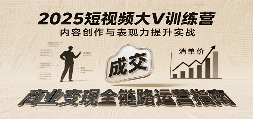 2025短视频大V训练营：内容创作/表现力提升/商业变现，从账号定位到高客单成交-紫橙资源网