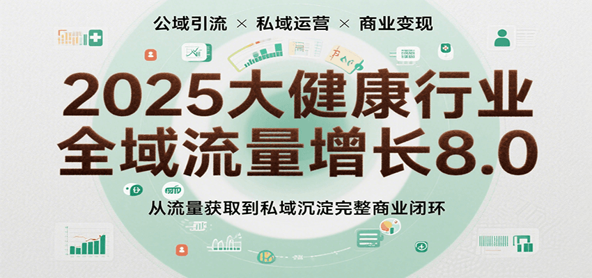 2025大健康行业全域流量增长8.0，从流量获取到私域沉淀完整商业闭环-紫橙资源网