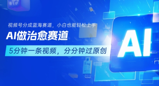 用AI做治愈赛道，结合视频号分成计划，小白也能轻松上手-紫橙资源网