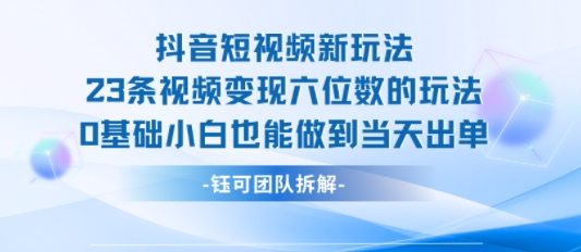 抖音短视频新玩法，23条视频变现六位数，0基础小白也能做到当天出单-紫橙资源网