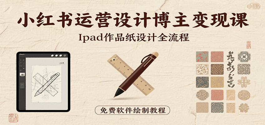 小红书运营设计博主变现课：iPad 上手作品纸设计，含全流程及细节技巧，避坑少绕路-紫橙资源网