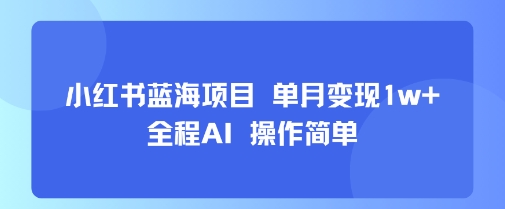 小红书蓝海项目 单月变现1w+ 全程AI 操作简单-紫橙资源网