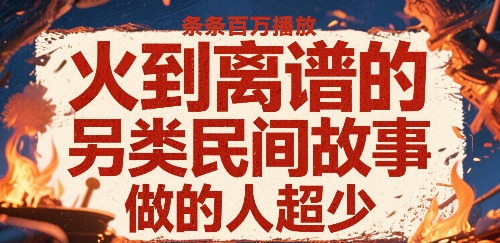 火到离谱的另类民间故事，条条百W播放，做的人超少-紫橙资源网