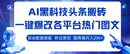 AI黑科技头条搬砖，一键爆改各平台热门图文 自动配图排版，秒过原创，矩阵搞月入2W+-紫橙资源网