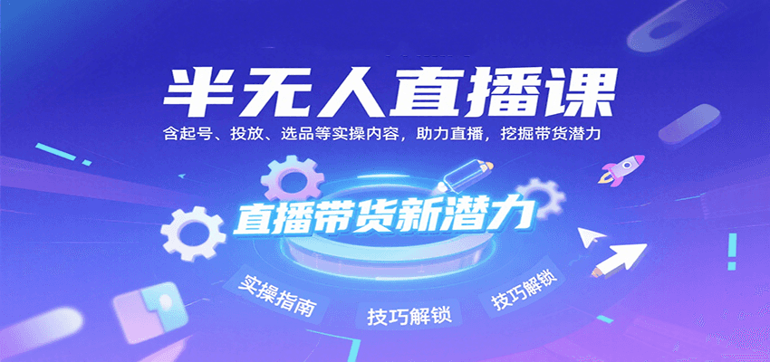 半无人直播课：含起号、投放、选品等实操内容，挖掘直播带货潜力-紫橙资源网