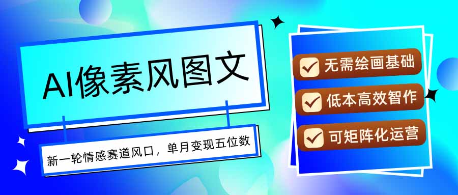 AI像素风图文超详细实操全过程，每天一小时轻松易上手，单月变现五位数-紫橙资源网