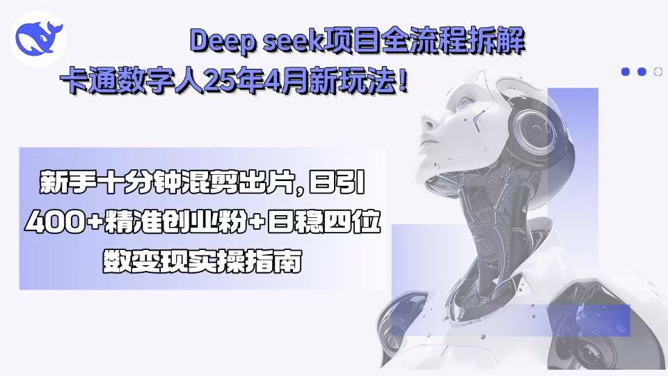 Deep seek项目全流程拆解+卡通数字人25年4月新玩法！新手十分钟混剪出...-紫橙资源网