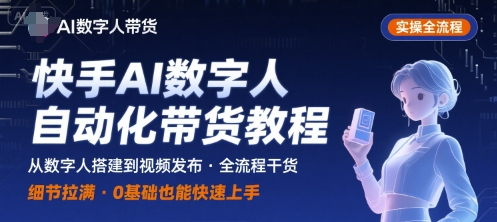 快手AI数字人自动化视频带货实操全流程，干货满满，细节拉满-紫橙资源网