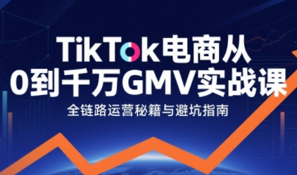 TikTok电商从0到千万GMV实战课，从0到1拆解实战秘籍 - 冒泡网
