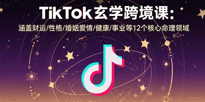 TikTok玄学跨境课：涵盖财运/性格/婚姻爱情/健康/事业等12个核心命理领域-紫橙资源网