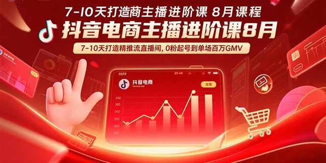 抖音电商主播进阶课8月  7-10天打造精准推流直播间，0粉起号到单场百万GMV-紫橙资源网