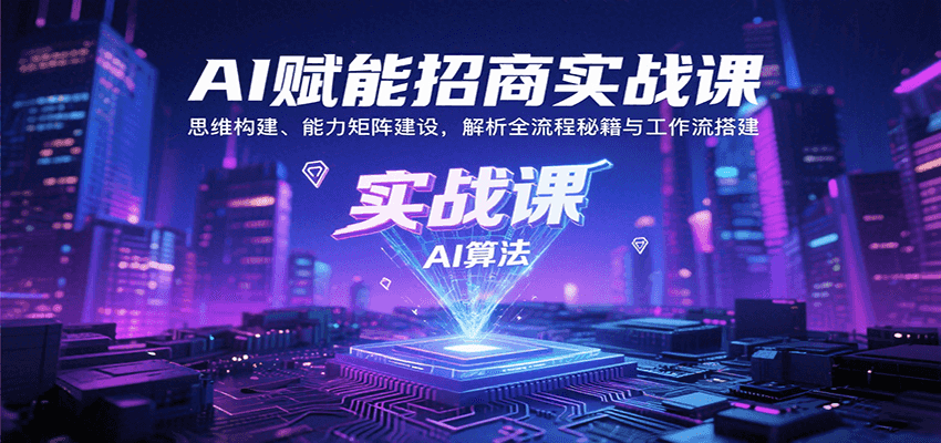 AI赋能招商实战课：思维构建、能力矩阵建设，解析全流程秘籍与工作流搭建-紫橙资源网