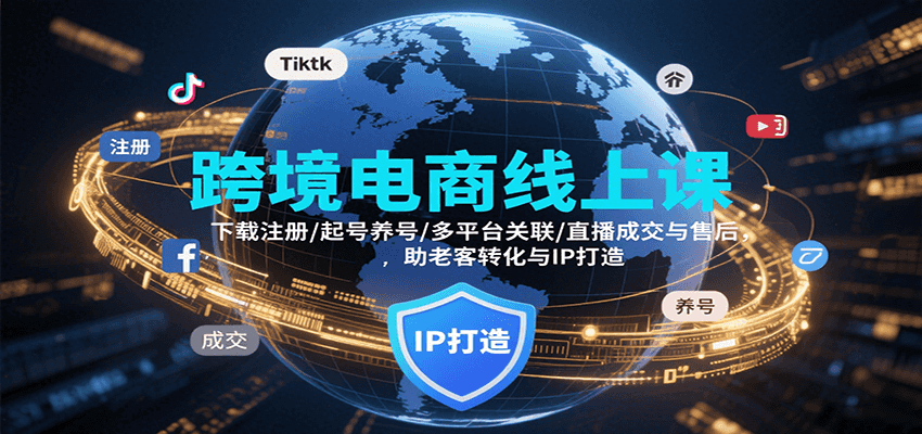 跨境电商线上课，下载注册/起号养号/多平台关联/直播成交与售后，IP打造与老客转化-紫橙资源网