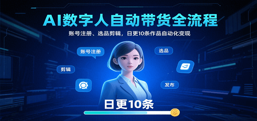 AI数字人自动带货全流程：账号注册、选品剪辑，日更10条作品自动化变现-紫橙资源网