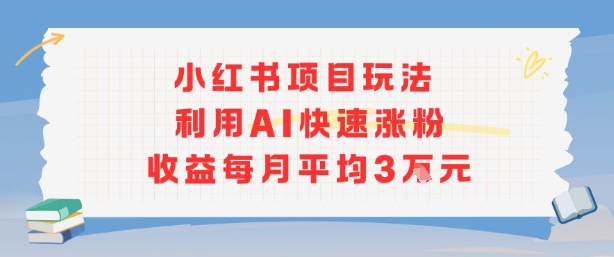 小红书商单项目新玩法，利用AI快速涨粉收益每月平均3W-紫橙资源网