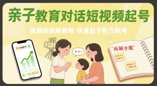 亲子教育对话短视频起号，保姆级拆解教程，快速起千粉万粉号-紫橙资源网