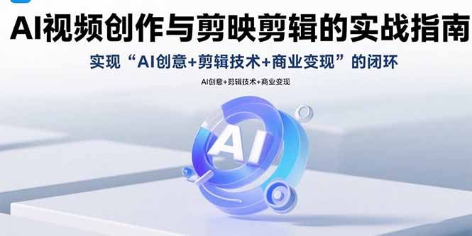 AI视频创作与剪映剪辑的实战指南，实现AI创意+剪辑技术+商业变现的闭环-紫橙资源网