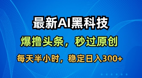 最新AI黑科技软件撸头条搬运，无需任何指令，秒过原创，每天半小时，稳定日入3张-紫橙资源网