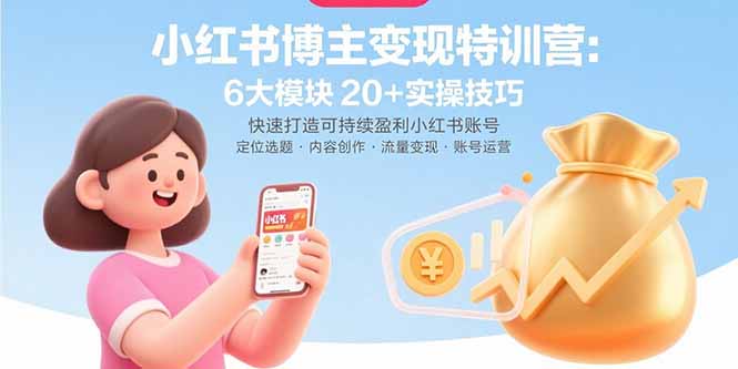 小红书博主变现特训营：6大模块20+实操技巧 快速打造可持续盈利小红书账号-紫橙资源网