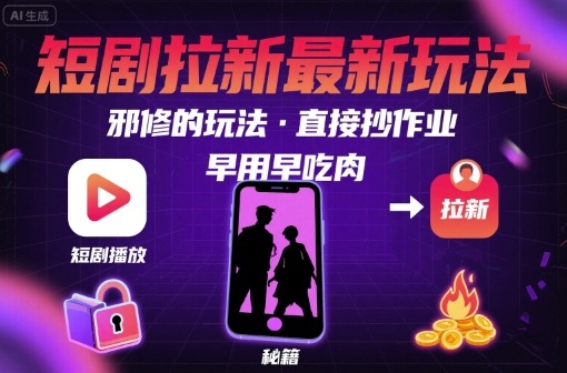 解锁短剧拉新最新玩法，邪修的玩法，直接抄作业，早用早吃肉-紫橙资源网